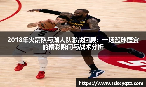 2018年火箭队与湖人队激战回顾:一场篮球盛宴的精彩瞬间与战术分析