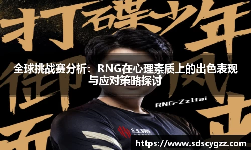 全球挑战赛分析:RNG在心理素质上的出色表现与应对策略探讨