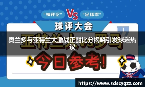 奥兰多与亚特兰大激战正酣比分揭晓引发球迷热议